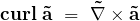 \begin{equation*} \bf{curl}\ \vec{a}\ =\ \vec{\nabla} \times \vec{a} \end{equation*}