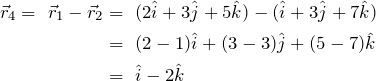 \begin{align*} \vec{r}_4 =\ \vec{r}_1 - \vec{r}_2\notag &=\ (2\hat{i} + 3\hat{j} + 5 \hat{k}) - (\hat{i} + 3\hat{j} + 7\hat{k})\\\notag &=\ (2 - 1)\hat{i} + (3 - 3)\hat{j} + (5 - 7)\hat{k}\\\notag &=\ \hat{i} - 2\hat{k} \end{align*}