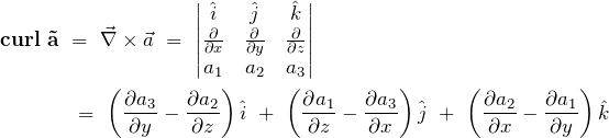 \begin{align*} \bf{curl}\ \vec{a}\ &=\ \vec{\nabla} \times \vec{a}\ =\ \begin{vmatrix} \hat{i} & \hat{j} & \hat{k} \\ \frac{\partial}{\partial x} & \frac{\partial}{\partial y} & \frac{\partial}{\partial z} \\ a_1 & a_2 & a_3 \end{vmatrix} \notag\\ &\ =\ \left( \frac{\partial a_3}{\partial y} - \frac{\partial a_2}{\partial z} \right) \hat{i}\ +\ \left( \frac{\partial a_1}{\partial z} - \frac{\partial a_3}{\partial x} \right) \hat{j}\ +\ \left( \frac{\partial a_2}{\partial x} - \frac{\partial a_1}{\partial y} \right) \hat{k} \end{align*}