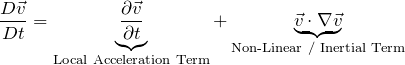 \[\frac{D \vec{v}}{D t} = \underbrace{\frac{\partial \vec{v}}{\partial t}}_\text{Local Acceleration Term} + \underbrace{\vec{v} \cdot \nabla \vec{v}}_\text{Non-Linear / Inertial Term}\]