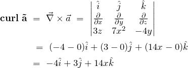 \begin{align*} \bf{curl}\ \vec{a}\ &=\ \vec{\nabla} \times \vec{a}\ =\ \begin{vmatrix} \hat{i} & \hat{j} & \hat{k} \\ \frac{\partial}{\partial x} & \frac{\partial}{\partial y} & \frac{\partial}{\partial z} \\ 3z & 7x^2 & -4y \end{vmatrix} \notag\\ &\ =\ (-4 - 0)\hat{i} + (3 - 0) \hat{j} + (14x - 0)\hat{k} \notag\\ &=\ -4\hat{i} + 3\hat{j} + 14x\hat{k} \end{align*}