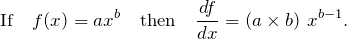 \begin{equation*} \text{If} \quad f(x) = ax^b \quad \text{then} \quad \frac{df}{dx} = (a \times b)\ x^{b - 1}. \end{equation*}