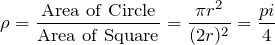 \[\rho = \frac{\textrm{Area of Circle}}{\textrm{Area of Square}} = \frac{\pi r^2}{(2r)^2} = \frac{pi}{4}\]