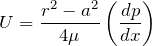 \[U = \frac{r^2 - a^2}{4 \mu} \left( \frac{d p}{d x} \right)\]