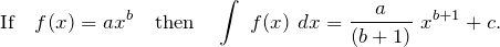 \begin{equation*} \text{If} \quad f(x) = ax^b \quad \text{then} \quad \int\ f(x)\ dx = \frac{a}{(b + 1)}\ x^{b + 1} + c. \end{equation*}