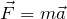 \[\vec{F} = m \vec{a}\]