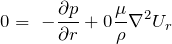 \[0 =\ - \frac{\partial p}{\partial r} + \cancelto{0}{\frac{\mu}{\rho} \nabla^2 U_r}\]