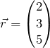 \begin{equation*} \vec{r} = \begin{pmatrix} 2 \\ 3 \\ 5 \end{pmatrix} \end{equation*}