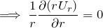 \[\implies \frac{1}{r} \frac{\partial (r U_r)}{ \partial r} = 0\]