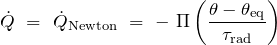 \begin{equation*} \dot{Q}\ =\ \dot{Q}_\text{Newton}\ =\ -\ \Pi \left( \frac{\theta - \theta_\text{eq}}{\tau_\text{rad}} \right) \end{equation*}