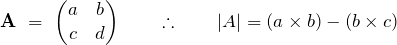 \begin{equation*} \mathbf{A}\ =\ \begin{pmatrix} a & b \\ c & d \end{pmatrix} \qquad \therefore \qquad \large| A \large| = (a \times b) - (b \times c) \end{equation*}