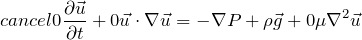 \[\require{cancel} \cancelto{0}{\frac{\partial \vec{u}}{\partial t}} + \cancelto{0}{\vec{u} \cdot \nabla \vec{u}} = - \nabla P + \rho \vec{g} + \cancelto{0}{\mu \nabla^2 \vec{u}}\]